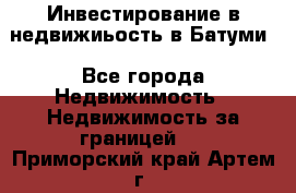 Инвестирование в недвижиьость в Батуми - Все города Недвижимость » Недвижимость за границей   . Приморский край,Артем г.